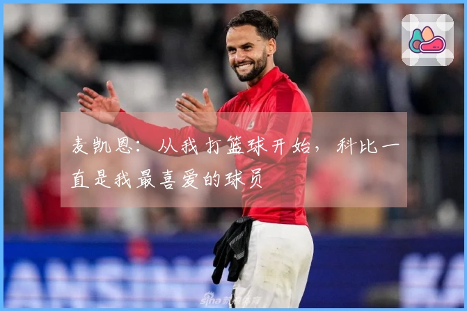 麦凯恩：从我打篮球开始，科比一直是我最喜爱的球员